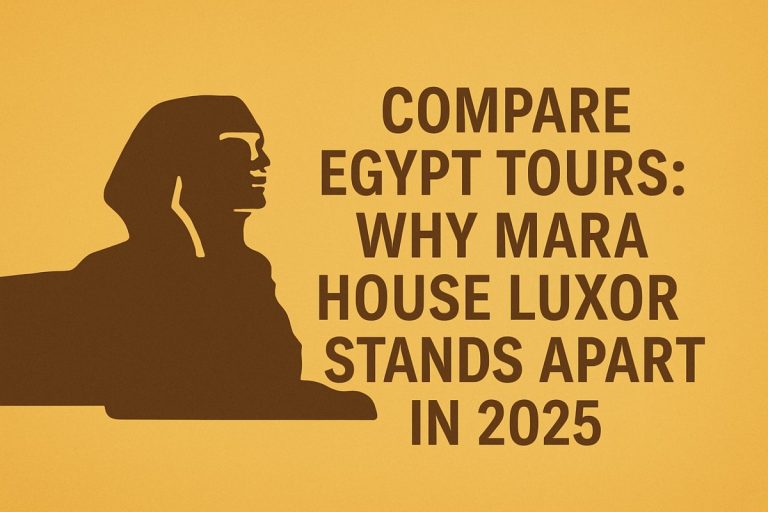Compare Egypt Tours: Why Mara House Luxor Stands Apart in 2025